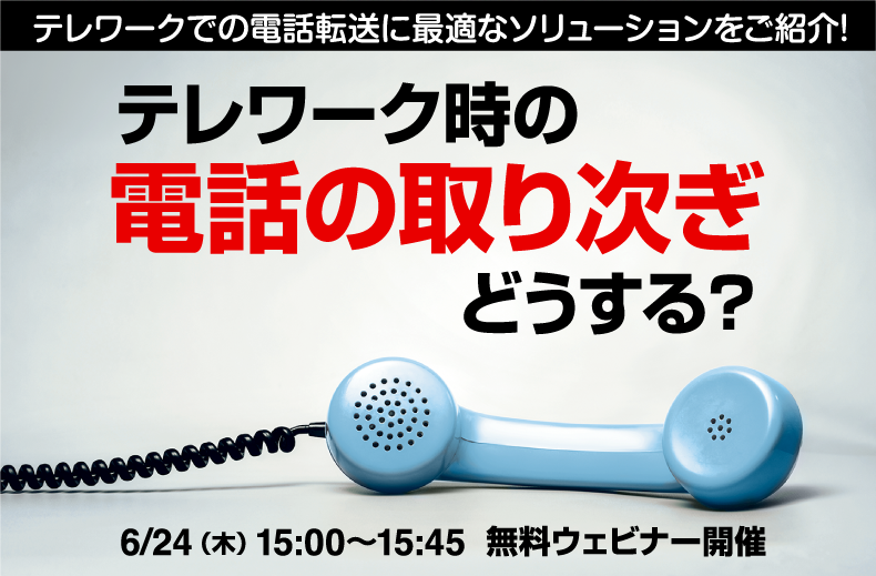 【6/24(木)無料ウェビナー開催】テレワーク時の電話の取り次ぎどうする?電話転送に最適なソリューション紹介!